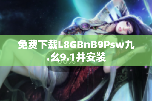 免费下载L8GBnB9Psw九.幺9.1并安装