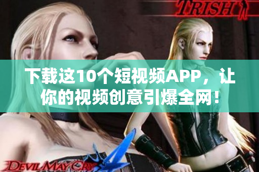 下载这10个短视频APP，让你的视频创意引爆全网！