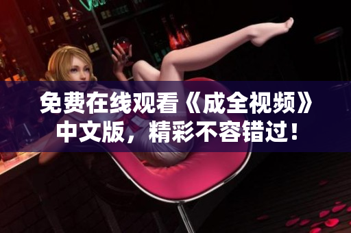 免费在线观看《成全视频》中文版，精彩不容错过！
