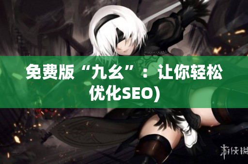 免费版“九幺”：让你轻松优化SEO)