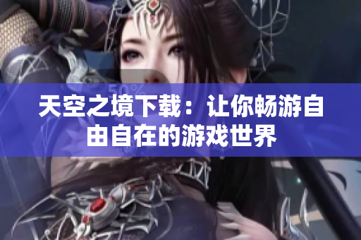 天空之境下载：让你畅游自由自在的游戏世界