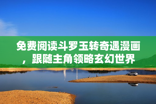 免费阅读斗罗玉转奇遇漫画，跟随主角领略玄幻世界