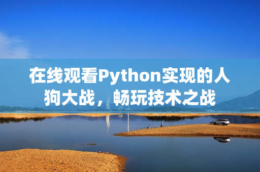 在线观看Python实现的人狗大战，畅玩技术之战