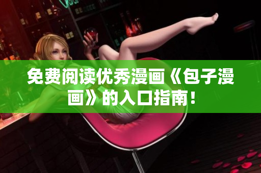 免费阅读优秀漫画《包子漫画》的入口指南！