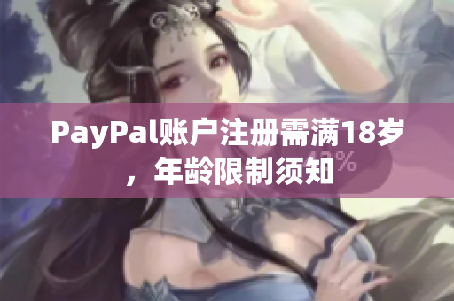PayPal账户注册需满18岁，年龄限制须知