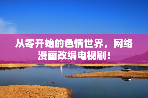 从零开始的色情世界，网络漫画改编电视剧！