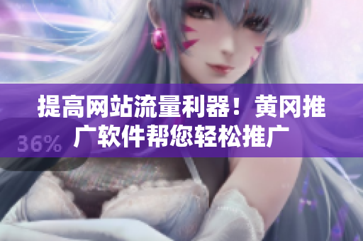 提高网站流量利器！黄冈推广软件帮您轻松推广