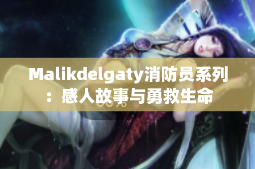 Malikdelgaty消防员系列：感人故事与勇救生命