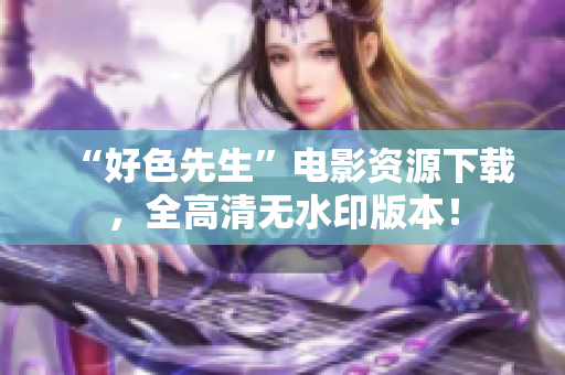 “好色先生”电影资源下载，全高清无水印版本！
