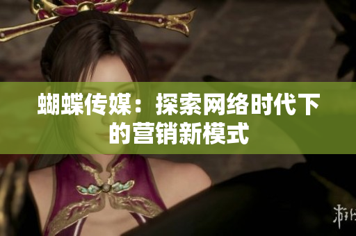 蝴蝶传媒：探索网络时代下的营销新模式