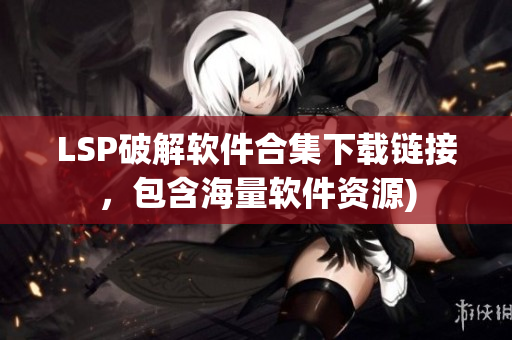 LSP破解软件合集下载链接，包含海量软件资源)