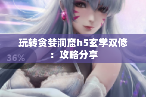 玩转贪婪洞窟h5玄学双修：攻略分享