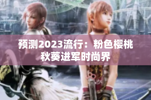 预测2023流行：粉色樱桃秋葵进军时尚界