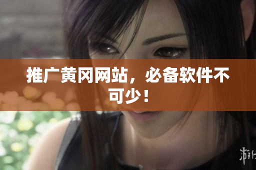 推广黄冈网站，必备软件不可少！