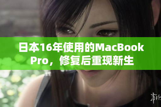 日本16年使用的MacBook Pro，修复后重现新生