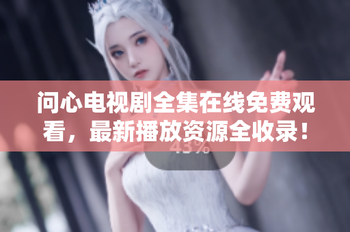 问心电视剧全集在线免费观看，最新播放资源全收录！