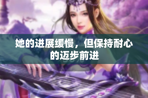 她的进展缓慢，但保持耐心的迈步前进