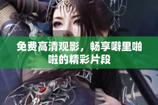 免费高清观影，畅享噼里啪啦的精彩片段