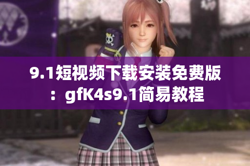 9.1短视频下载安装免费版：gfK4s9.1简易教程