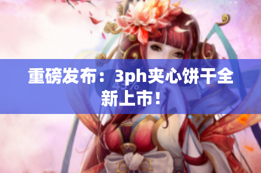 重磅发布：3ph夹心饼干全新上市！