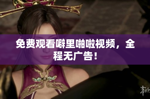 免费观看噼里啪啦视频，全程无广告！