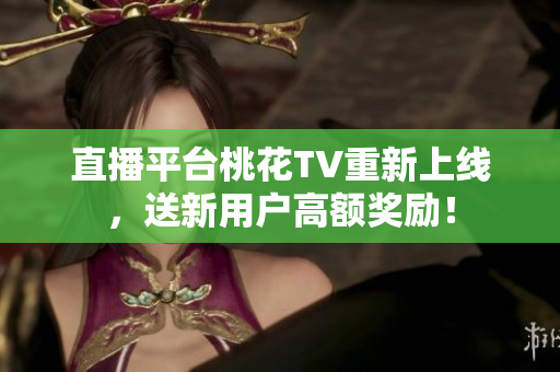 直播平台桃花TV重新上线，送新用户高额奖励！