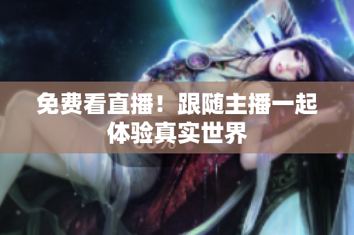 免费看直播！跟随主播一起体验真实世界