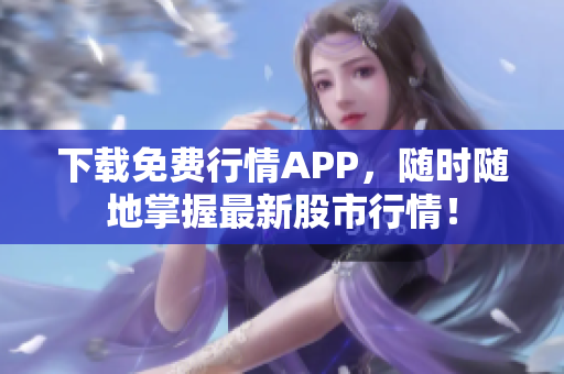 下载免费行情APP，随时随地掌握最新股市行情！