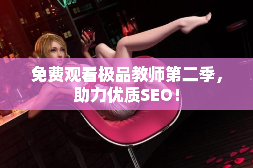 免费观看极品教师第二季，助力优质SEO！