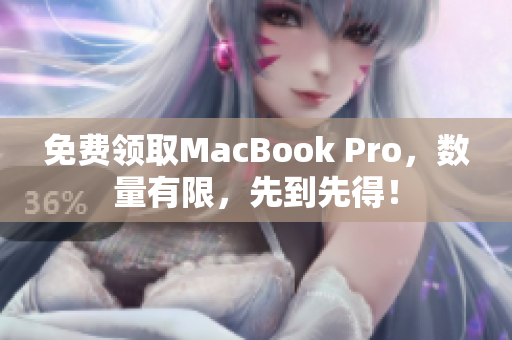 免费领取MacBook Pro，数量有限，先到先得！