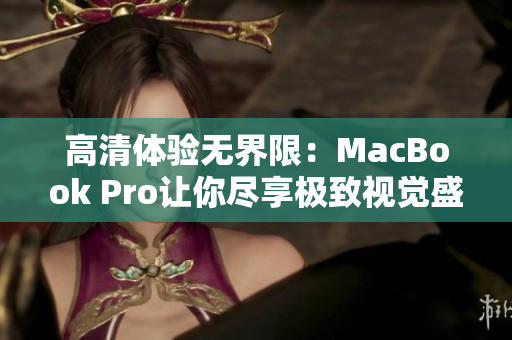 高清体验无界限：MacBook Pro让你尽享极致视觉盛宴