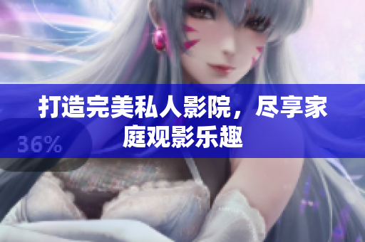 打造完美私人影院，尽享家庭观影乐趣