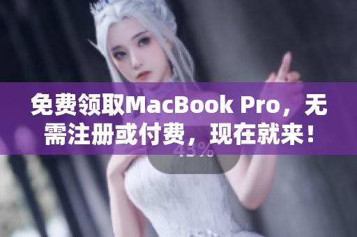 免费领取MacBook Pro，无需注册或付费，现在就来！