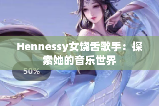 Hennessy女饶舌歌手：探索她的音乐世界