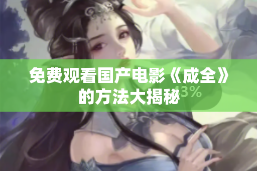 免费观看国产电影《成全》的方法大揭秘