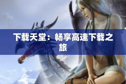 下载天堂：畅享高速下载之旅