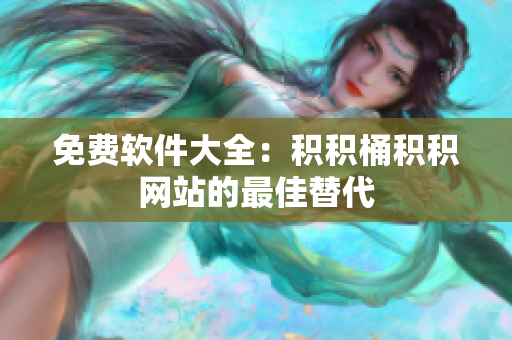 免费软件大全：积积桶积积网站的最佳替代