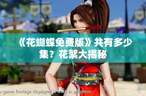 《花蝴蝶免费版》共有多少集？花絮大揭秘