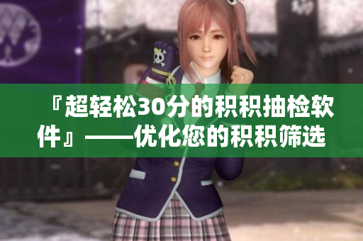『超轻松30分的积积抽检软件』——优化您的积积筛选过程
