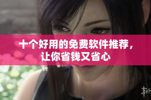 十个好用的免费软件推荐，让你省钱又省心
