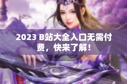 2023 B站大全入口无需付费，快来了解！