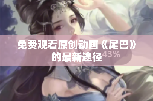 免费观看原创动画《尾巴》的最新途径
