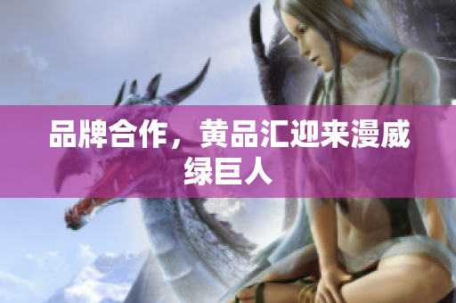 品牌合作，黄品汇迎来漫威绿巨人