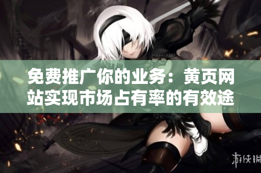 免费推广你的业务：黄页网站实现市场占有率的有效途径