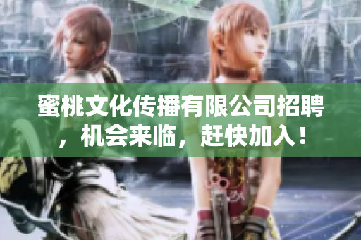 蜜桃文化传播有限公司招聘，机会来临，赶快加入！
