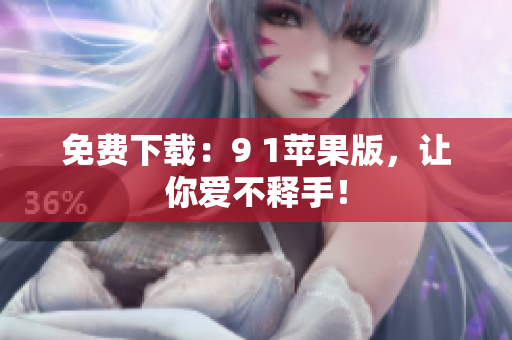 免费下载：9 1苹果版，让你爱不释手！
