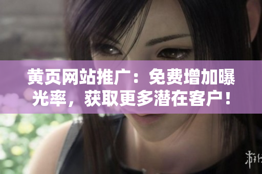 黄页网站推广：免费增加曝光率，获取更多潜在客户！