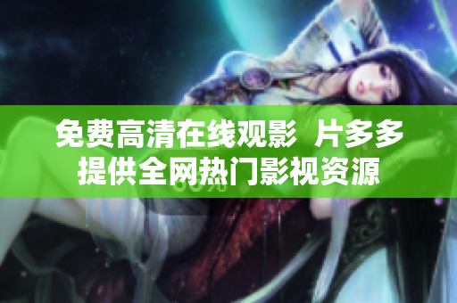 免费高清在线观影  片多多提供全网热门影视资源