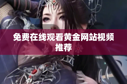 免费在线观看黄金网站视频推荐