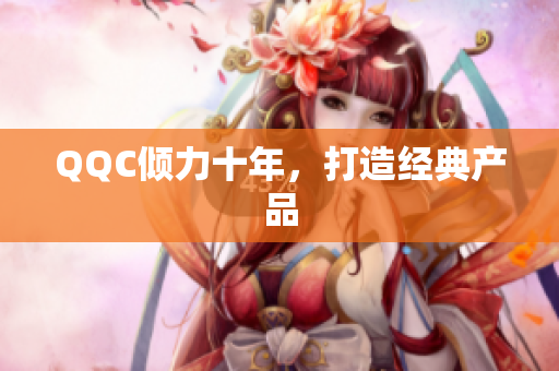QQC倾力十年，打造经典产品